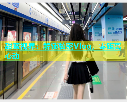 甜蜜视界：解锁私密Vlog，零距离心动