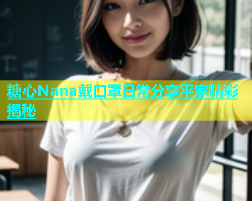 糖心Nana戴口罩日常分享平家精彩揭秘