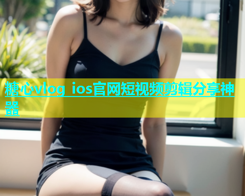 糖心vlog ios官网短视频剪辑分享神器