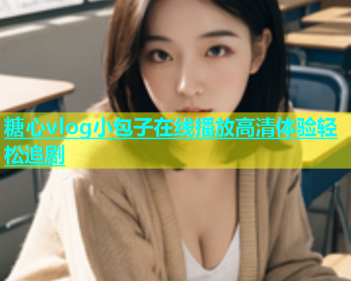 糖心vlog小包子在线播放高清体验轻松追剧  第2张