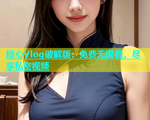 糖心Vlog破解版：免费无限看，尽享私密视频