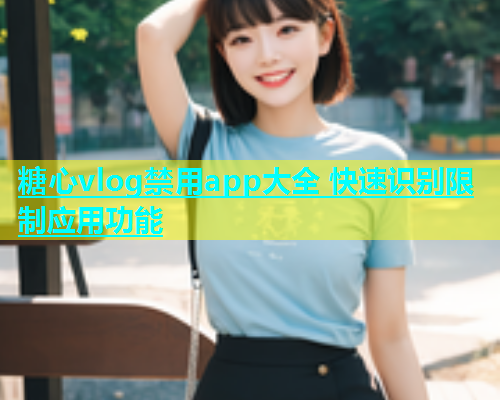 糖心vlog禁用app大全 快速识别限制应用功能